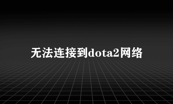 无法连接到dota2网络