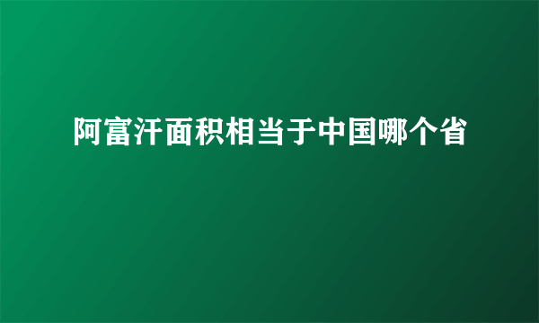 阿富汗面积相当于中国哪个省