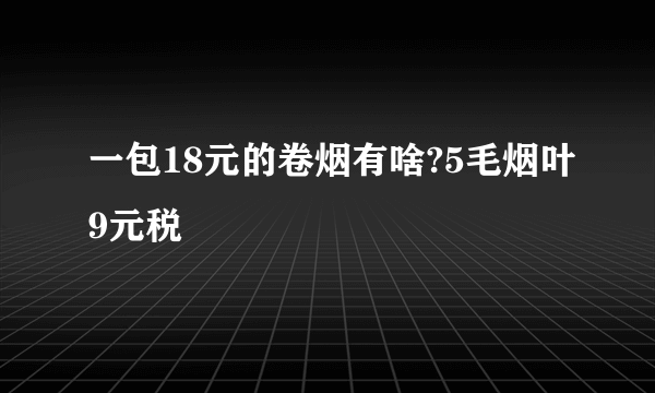 一包18元的卷烟有啥?5毛烟叶9元税