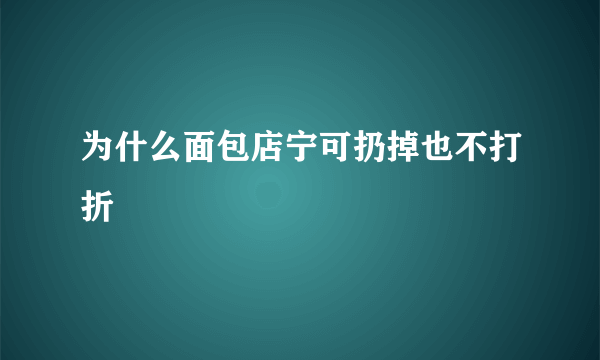 为什么面包店宁可扔掉也不打折