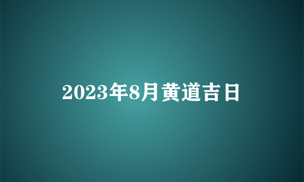 2023年8月黄道吉日