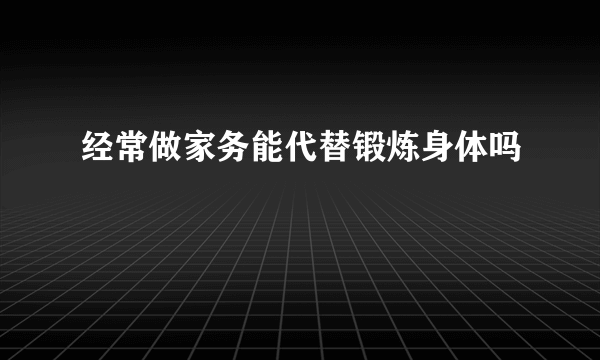 经常做家务能代替锻炼身体吗