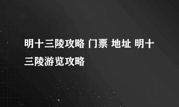 明十三陵攻略 门票 地址 明十三陵游览攻略