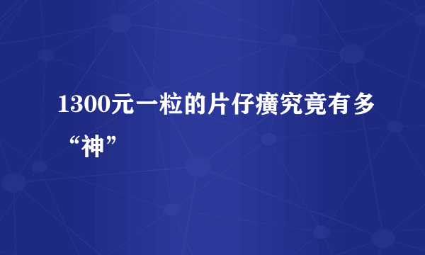 1300元一粒的片仔癀究竟有多“神”