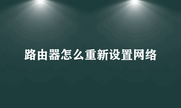 路由器怎么重新设置网络