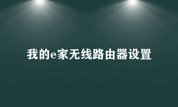 我的e家无线路由器设置