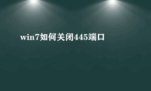 win7如何关闭445端口