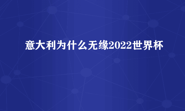 意大利为什么无缘2022世界杯