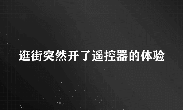 逛街突然开了遥控器的体验