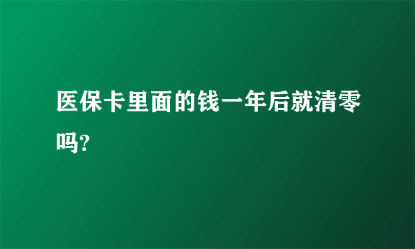 医保卡里面的钱一年后就清零吗?