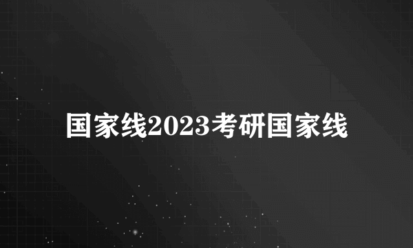 国家线2023考研国家线