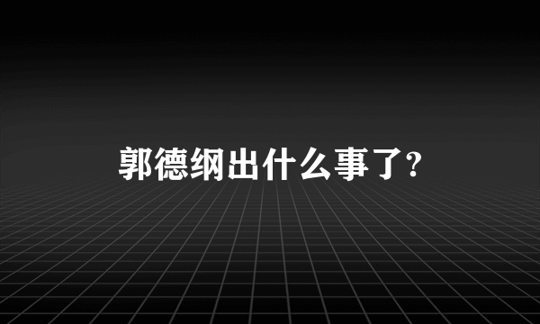 郭德纲出什么事了?