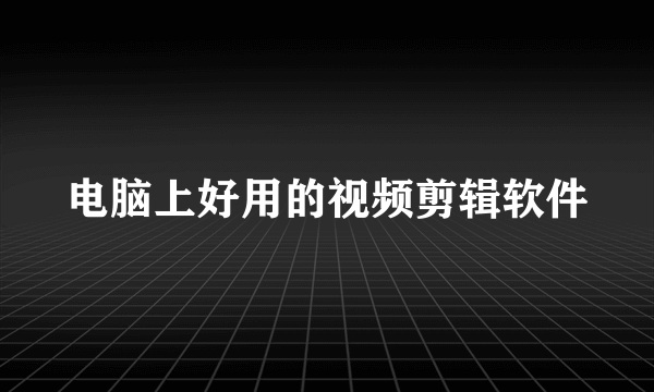 电脑上好用的视频剪辑软件