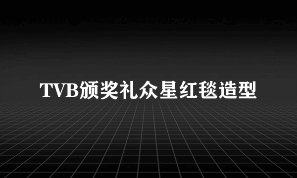 TVB颁奖礼众星红毯造型