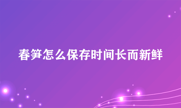 春笋怎么保存时间长而新鲜