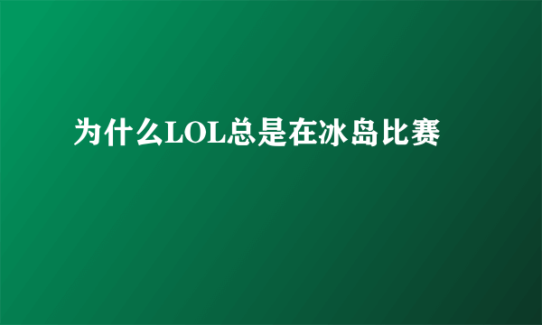 为什么LOL总是在冰岛比赛