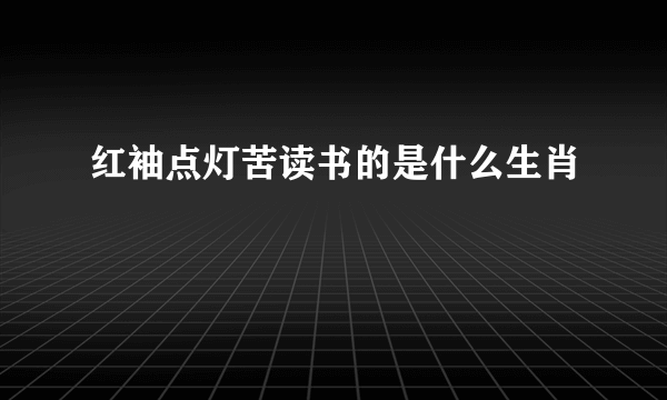 红袖点灯苦读书的是什么生肖