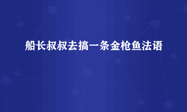 船长叔叔去搞一条金枪鱼法语