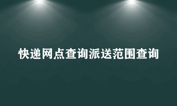 快递网点查询派送范围查询