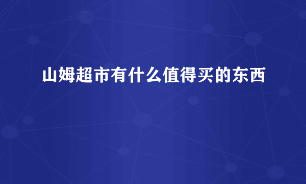 山姆超市有什么值得买的东西