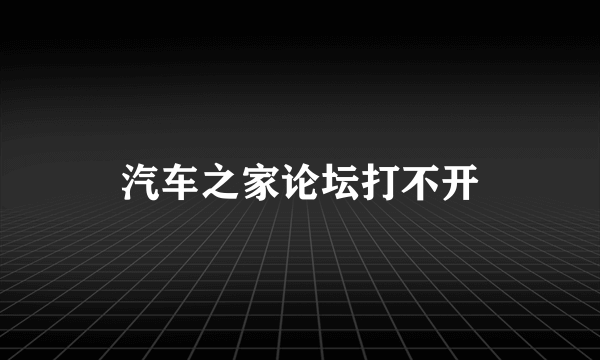 汽车之家论坛打不开