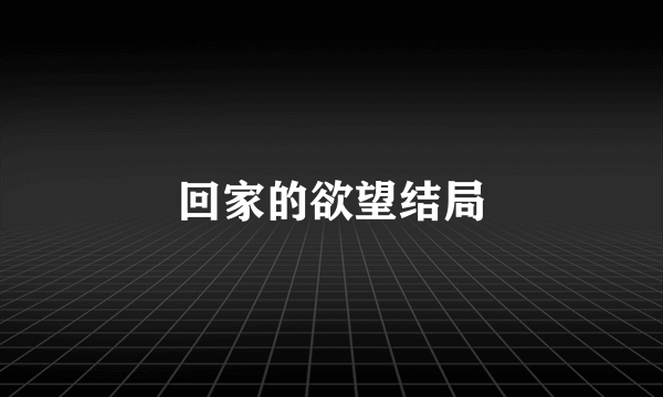 回家的欲望结局