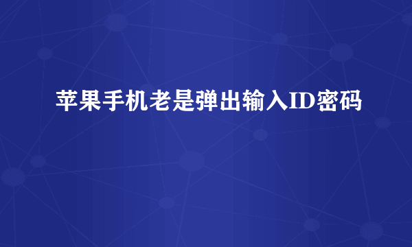 苹果手机老是弹出输入ID密码