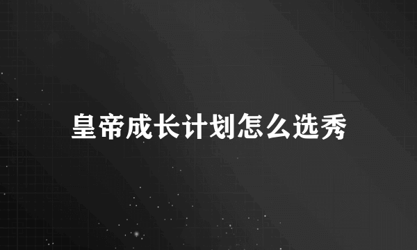 皇帝成长计划怎么选秀