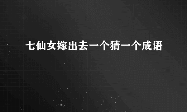 七仙女嫁出去一个猜一个成语