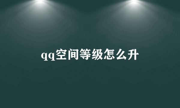 qq空间等级怎么升