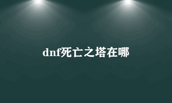 dnf死亡之塔在哪