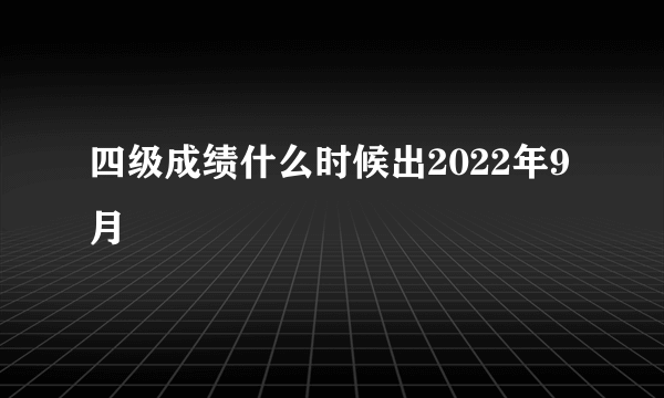 四级成绩什么时候出2022年9月