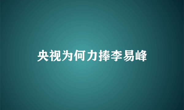 央视为何力捧李易峰