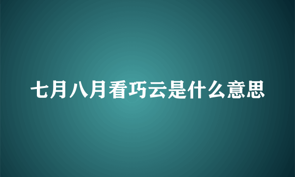 七月八月看巧云是什么意思