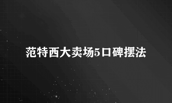 范特西大卖场5口碑摆法