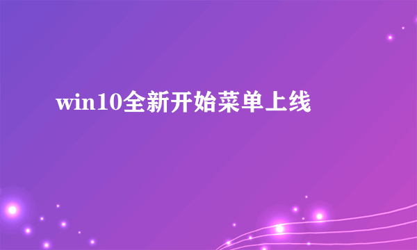 win10全新开始菜单上线