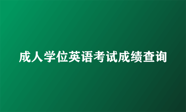 成人学位英语考试成绩查询