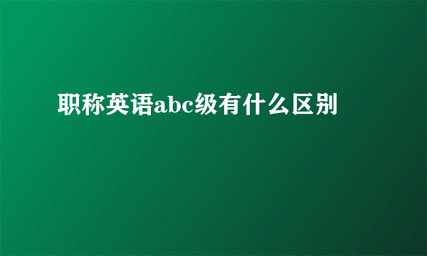 职称英语abc级有什么区别