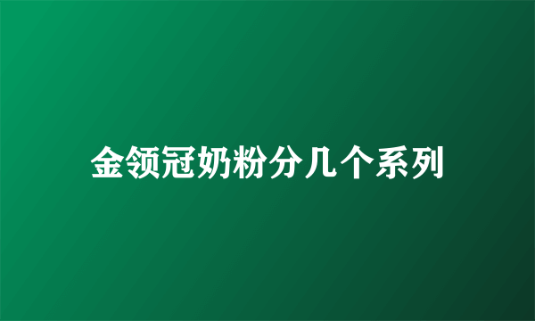 金领冠奶粉分几个系列