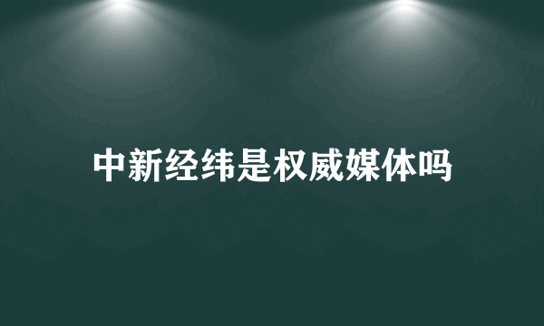 中新经纬是权威媒体吗