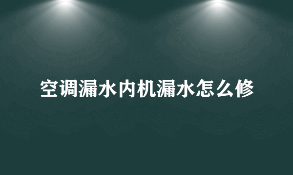 空调漏水内机漏水怎么修