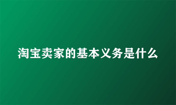 淘宝卖家的基本义务是什么