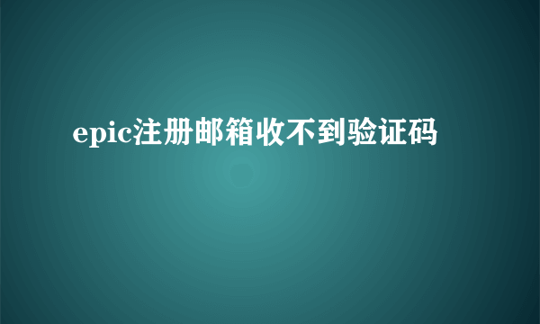 epic注册邮箱收不到验证码