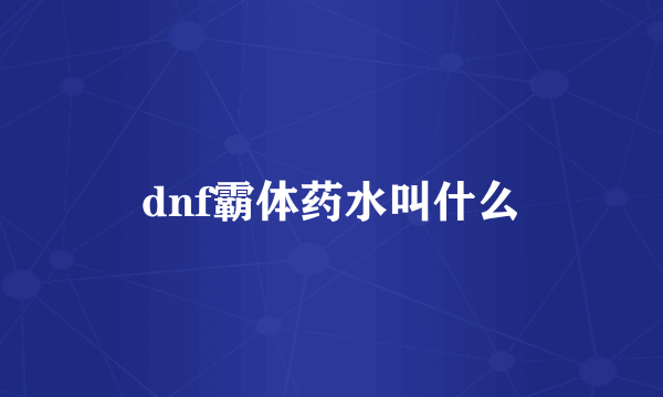 dnf霸体药水叫什么