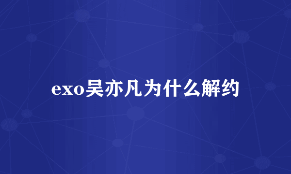 exo吴亦凡为什么解约