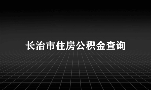 长治市住房公积金查询