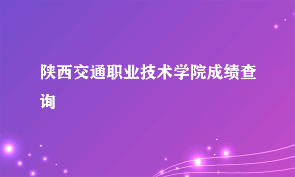 陕西交通职业技术学院成绩查询