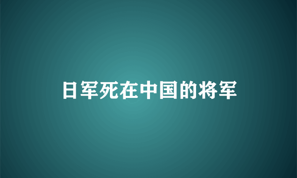 日军死在中国的将军