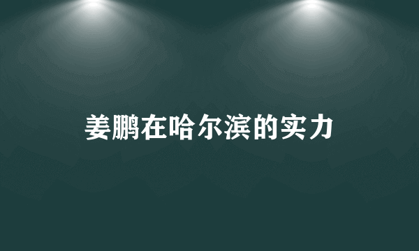 姜鹏在哈尔滨的实力