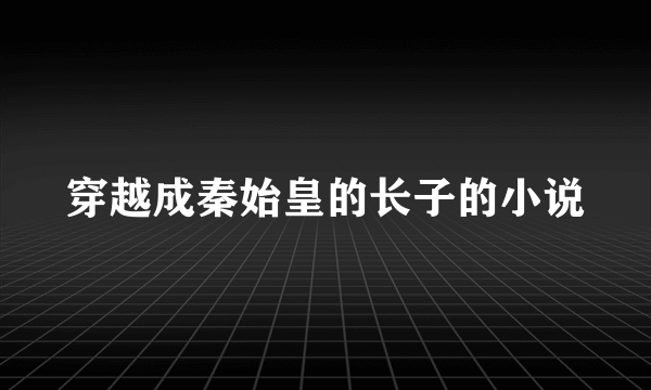 穿越成秦始皇的长子的小说